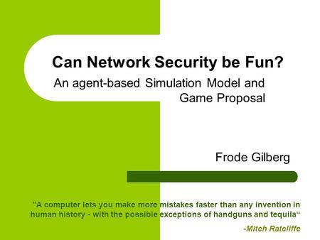 Can Network Security be Fun? An agent-based Simulation Model and Game Proposal A computer lets you make more mistakes faster than any invention in human.
