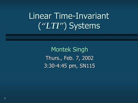 1 Linear Time-Invariant ( “LTI” ) Systems Montek Singh Thurs., Feb. 7, 2002 3:30-4:45 pm, SN115.