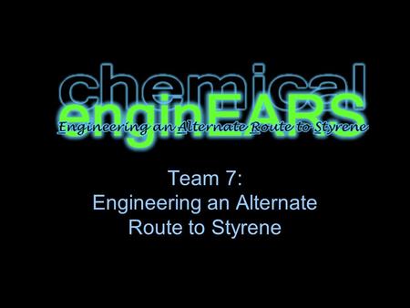 Team 7: Engineering an Alternate Route to Styrene.