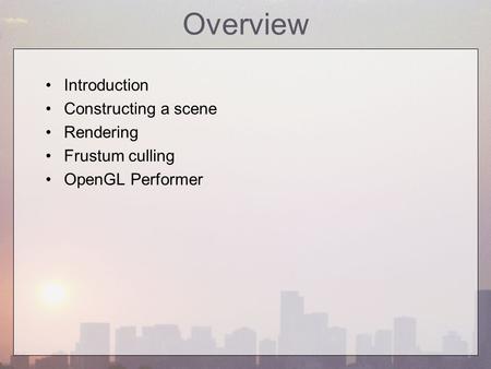 Overview Introduction Constructing a scene Rendering Frustum culling OpenGL Performer.
