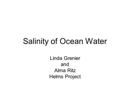 Salinity of Ocean Water Linda Grenier and Alma Ritz Helms Project.