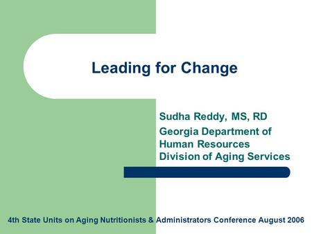 Leading for Change Sudha Reddy, MS, RD Georgia Department of Human Resources Division of Aging Services 4th State Units on Aging Nutritionists & Administrators.