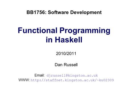 BB1756: Software Development Functional Programming in Haskell 2010/2011 Dan Russell   WWW: