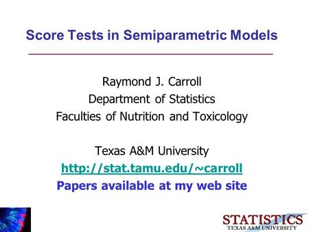 Score Tests in Semiparametric Models Raymond J. Carroll Department of Statistics Faculties of Nutrition and Toxicology Texas A&M University