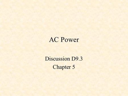 AC Power Discussion D9.3 Chapter 5. Steady-State Power Instantaneous Power Average Power Effective or RMS Values Power Factor Complex Power Residential.