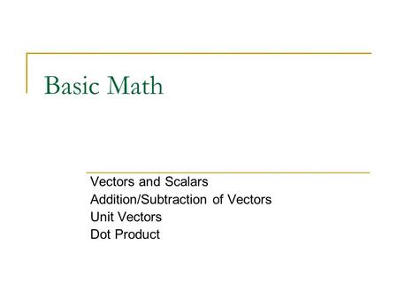 Basic Math Vectors and Scalars Addition/Subtraction of Vectors Unit Vectors Dot Product.