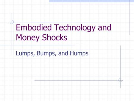 Embodied Technology and Money Shocks Lumps, Bumps, and Humps.