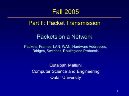 1 Part II: Packet Transmission Packets on a Network Packets, Frames, LAN, WAN, Hardware Addresses, Bridges, Switches, Routing and Protocols Fall 2005 Qutaibah.