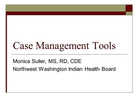 Case Management Tools Monica Sulier, MS, RD, CDE Northwest Washington Indian Health Board.