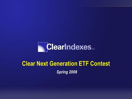 Clear Next Generation ETF Contest Spring 2008. Contest Overview Open to all students in select schools The contest opens February 25th and ends midnight.