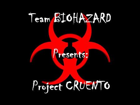 Team BIOHAZARD Presents: Project CRUENTO. CRUENTO: Latin – to make bloody; stain with blood.