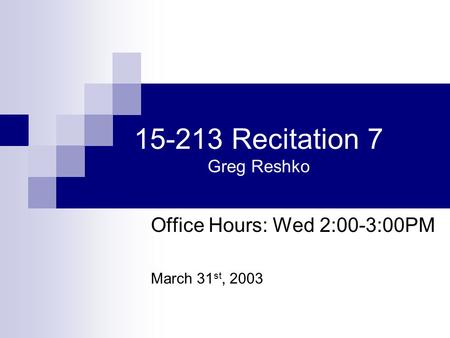 15-213 Recitation 7 Greg Reshko Office Hours: Wed 2:00-3:00PM March 31 st, 2003.