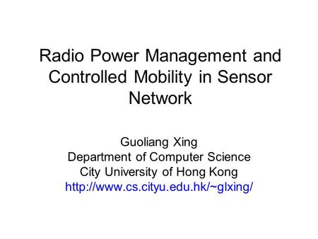 Radio Power Management and Controlled Mobility in Sensor Network Guoliang Xing Department of Computer Science City University of Hong Kong