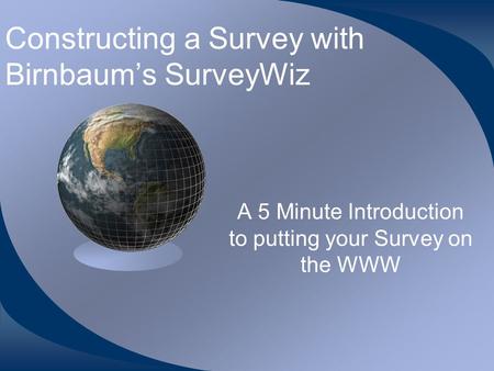 Constructing a Survey with Birnbaum’s SurveyWiz A 5 Minute Introduction to putting your Survey on the WWW.