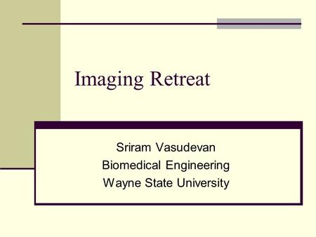 Imaging Retreat Sriram Vasudevan Biomedical Engineering Wayne State University.