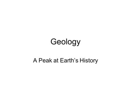 Geology A Peak at Earth’s History. The Key to the Past is the Present Uniformitarianism –is the assumption that the natural processes operating in the.