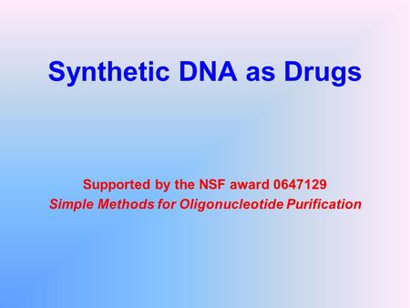 Synthetic DNA as Drugs Supported by the NSF award 0647129 Simple Methods for Oligonucleotide Purification.