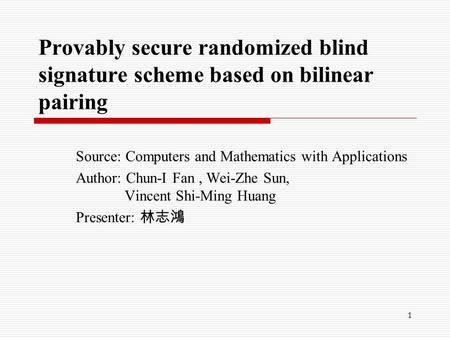 1 Provably secure randomized blind signature scheme based on bilinear pairing Source: Computers and Mathematics with Applications Author: Chun-I Fan, Wei-Zhe.