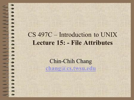 CS 497C – Introduction to UNIX Lecture 15: - File Attributes Chin-Chih Chang