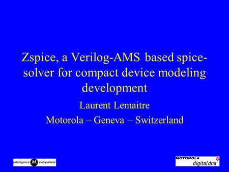 Zspice, a Verilog-AMS based spice- solver for compact device modeling development Laurent Lemaitre Motorola – Geneva – Switzerland.