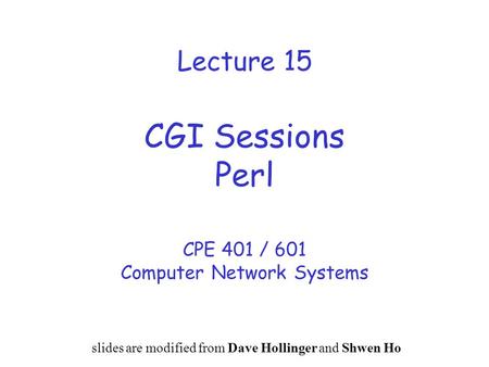 Lecture 15 CGI Sessions Perl CPE 401 / 601 Computer Network Systems slides are modified from Dave Hollinger and Shwen Ho.