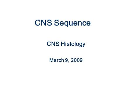 CNS Sequence CNS Histology March 9, 2009.