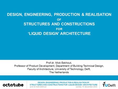 DESIGN, ENGINEERING, PRODUCTION & REALISATION OF STRUCTURES AND CONSTRUCTIONS FOR ‘LIQUID DESIGN’ ARCHITECTURE Prof.dr. Mick Eekhout, Professor of Product.