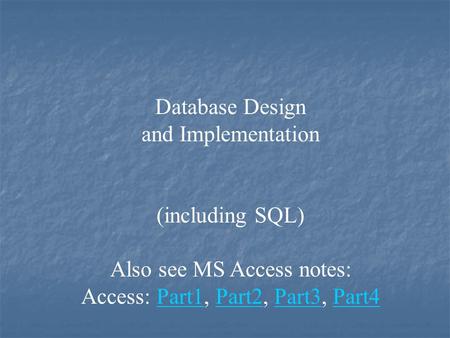 Database Design and Implementation (including SQL) Also see MS Access notes: Access: Part1, Part2, Part3, Part4Part1Part2Part3Part4.