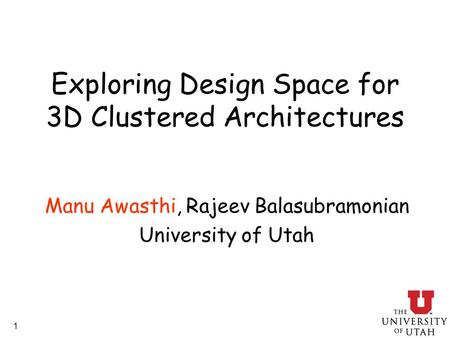 1 Exploring Design Space for 3D Clustered Architectures Manu Awasthi, Rajeev Balasubramonian University of Utah.