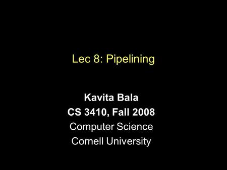 Lec 8: Pipelining Kavita Bala CS 3410, Fall 2008 Computer Science Cornell University.