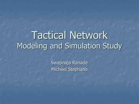 Tactical Network Modeling and Simulation Study Swapnaja Ranade Michael Stephano.