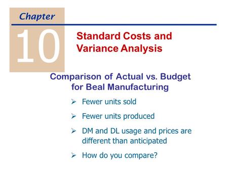 10 Standard Costs and Variance Analysis Chapter  Fewer units sold  Fewer units produced  DM and DL usage and prices are different than anticipated 