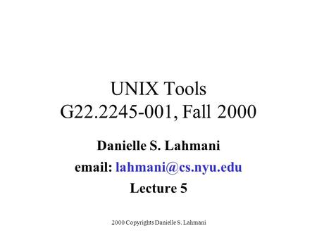 2000 Copyrights Danielle S. Lahmani UNIX Tools G22.2245-001, Fall 2000 Danielle S. Lahmani   Lecture 5.
