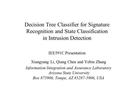 Decision Tree Classifier for Signature Recognition and State Classification in Intrusion Detection IEE591C Presentation Xiangyang Li, Qiang Chen and Yebin.