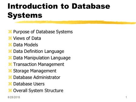 6/25/20151 Introduction to Database Systems zPurpose of Database Systems zViews of Data zData Models zData Definition Language zData Manipulation Language.
