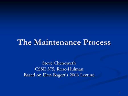 1 The Maintenance Process Steve Chenoweth CSSE 375, Rose-Hulman Based on Don Bagert’s 2006 Lecture.