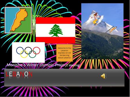 Monisha’s Winter Olympic Project starring Welcome to the Lebanon express we will be learning about Lebanon.