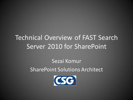 Technical Overview of FAST Search Server 2010 for SharePoint Sezai Komur SharePoint Solutions Architect CSG.