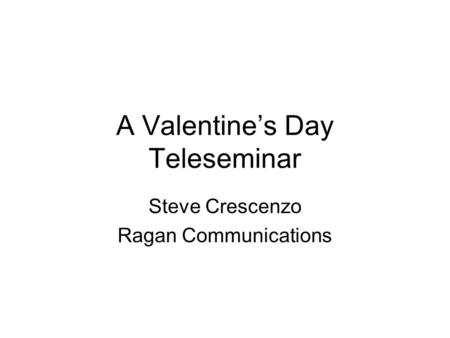 A Valentine’s Day Teleseminar Steve Crescenzo Ragan Communications.