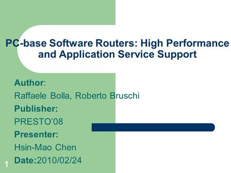 1 PC-base Software Routers: High Performance and Application Service Support Author: Raffaele Bolla, Roberto Bruschi Publisher: PRESTO’08 Presenter: Hsin-Mao.