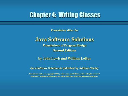 Chapter 4: Writing Classes Presentation slides for Java Software Solutions Foundations of Program Design Second Edition by John Lewis and William Loftus.