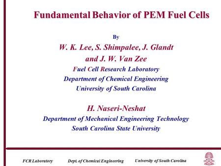 University of South Carolina FCR Laboratory Dept. of Chemical Engineering By W. K. Lee, S. Shimpalee, J. Glandt and J. W. Van Zee Fuel Cell Research Laboratory.