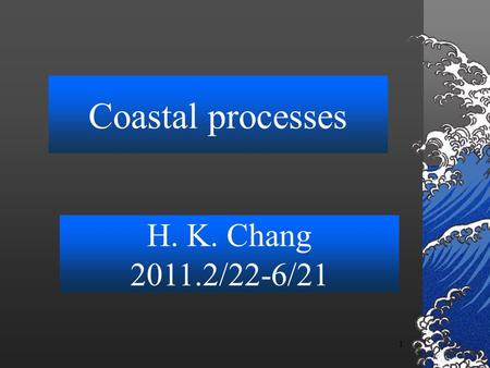 1 Coastal processes H. K. Chang 2011.2/22-6/21. 2 Contents Ocean waves (2weeks) Tides; (2weeks) hw#1:tidal analysis Sediment transport theory (2 weeks);
