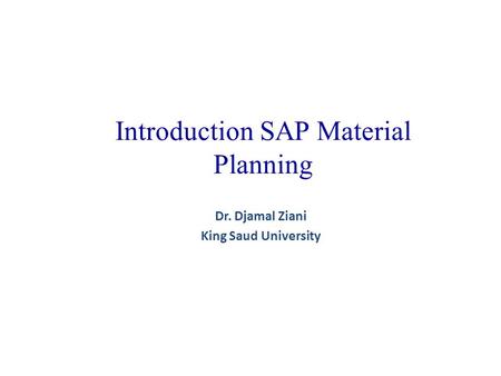 Introduction SAP Material Planning Dr. Djamal Ziani King Saud University.