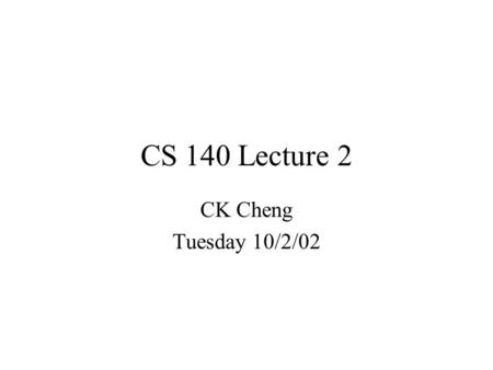 CK Cheng Tuesday 10/2/02 CS 140 Lecture 2. Part I. Combinational Logic I) Specification –a. Language –b. Truth Table –c. Boolean Algebra –d. Incompletely.