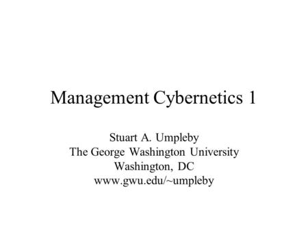 Management Cybernetics 1 Stuart A. Umpleby The George Washington University Washington, DC www.gwu.edu/~umpleby.