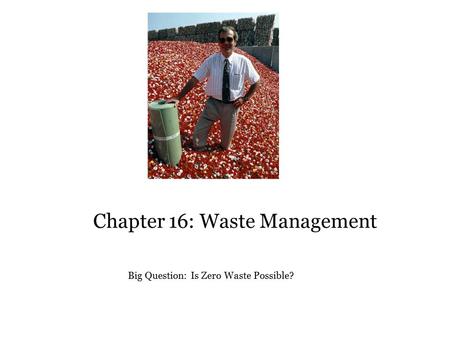 Chapter 16: Waste Management Big Question: Is Zero Waste Possible?