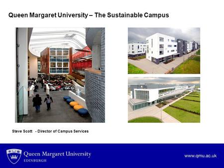 Queen Margaret University – The Sustainable Campus Steve Scott - Director of Campus Services.