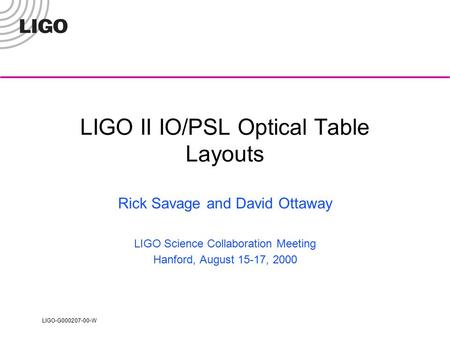 LIGO-G000207-00-W LIGO II IO/PSL Optical Table Layouts Rick Savage and David Ottaway LIGO Science Collaboration Meeting Hanford, August 15-17, 2000.