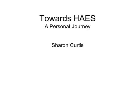 Towards HAES A Personal Journey Sharon Curtis.